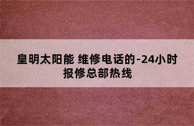 皇明太阳能 维修电话的-24小时报修总部热线